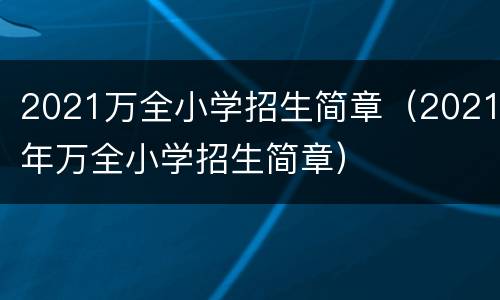 2021万全小学招生简章（2021年万全小学招生简章）