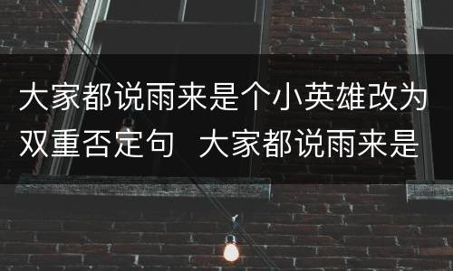 大家都说雨来是个小英雄改为双重否定句  大家都说雨来是个小英雄改为双重否定句是什么