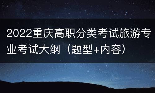 2022重庆高职分类考试旅游专业考试大纲（题型+内容）