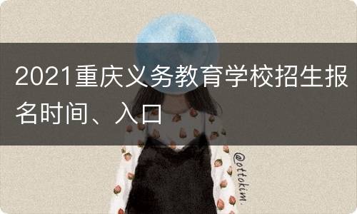 2021重庆义务教育学校招生报名时间、入口