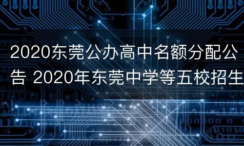 2020东莞公办高中名额分配公告 2020年东莞中学等五校招生名额分配