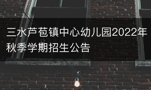 三水芦苞镇中心幼儿园2022年秋季学期招生公告