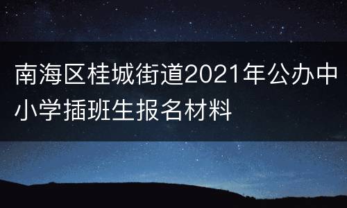 南海区桂城街道2021年公办中小学插班生报名材料