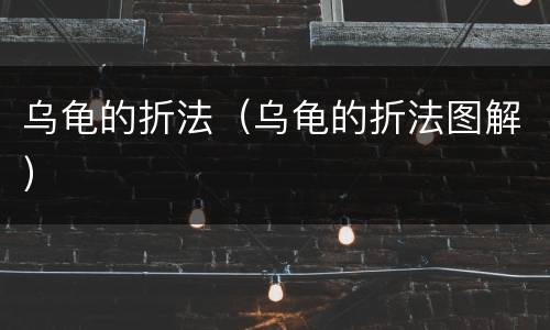 乌龟的折法（乌龟的折法图解）