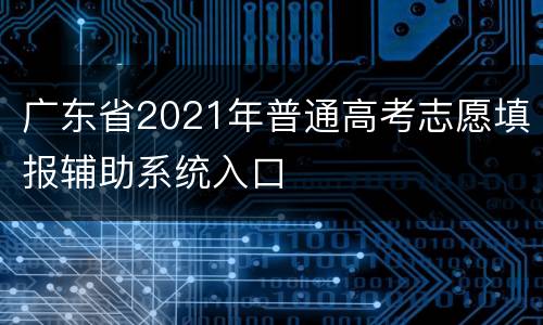 广东省2021年普通高考志愿填报辅助系统入口