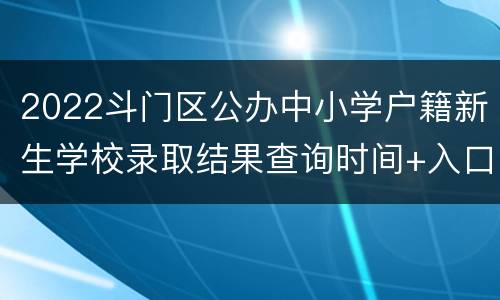 2022斗门区公办中小学户籍新生学校录取结果查询时间+入口