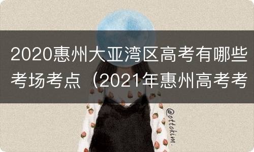 2020惠州大亚湾区高考有哪些考场考点（2021年惠州高考考场）