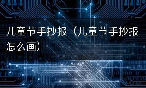 儿童节手抄报（儿童节手抄报怎么画）