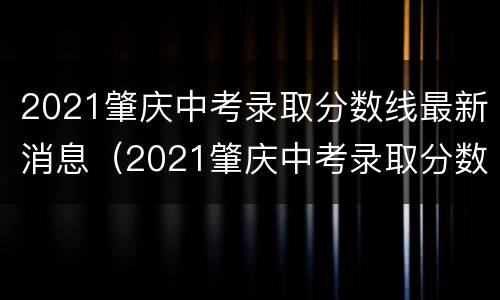 2021肇庆中考录取分数线最新消息（2021肇庆中考录取分数线最新消息查询）