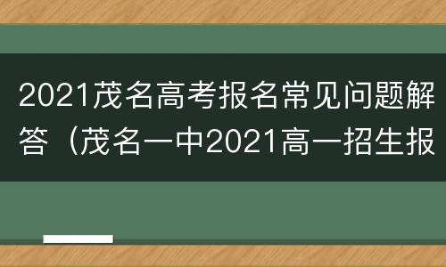 2021茂名高考报名常见问题解答（茂名一中2021高一招生报名）