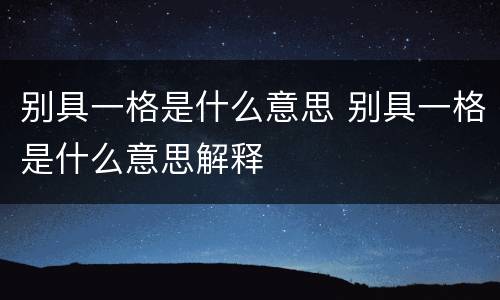 别具一格是什么意思 别具一格是什么意思解释