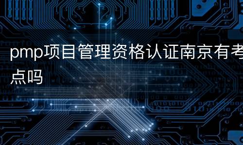 pmp项目管理资格认证南京有考点吗