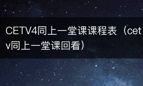 CETV4同上一堂课课程表（cetv同上一堂课回看）