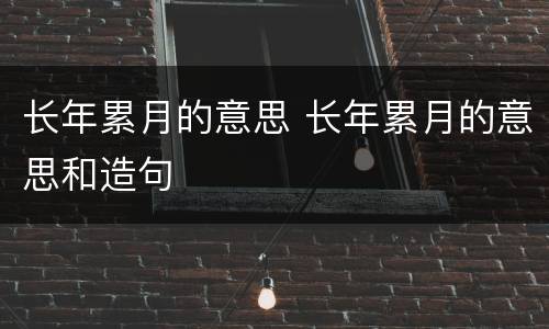长年累月的意思 长年累月的意思和造句