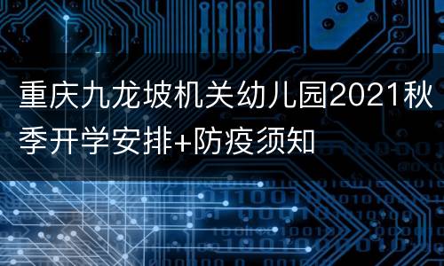 重庆九龙坡机关幼儿园2021秋季开学安排+防疫须知