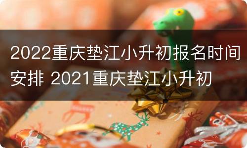 2022重庆垫江小升初报名时间安排 2021重庆垫江小升初
