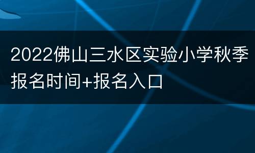 2022佛山三水区实验小学秋季报名时间+报名入口