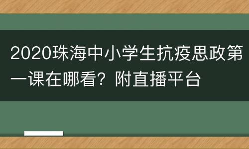2020珠海中小学生抗疫思政第一课在哪看？附直播平台