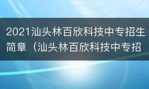 2021汕头林百欣科技中专招生简章（汕头林百欣科技中专招生电话）