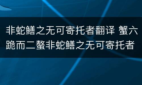 非蛇鳝之无可寄托者翻译 蟹六跪而二螯非蛇鳝之无可寄托者翻译