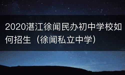 2020湛江徐闻民办初中学校如何招生（徐闻私立中学）