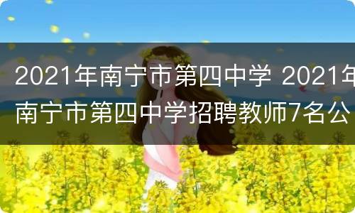 2021年南宁市第四中学 2021年南宁市第四中学招聘教师7名公告
