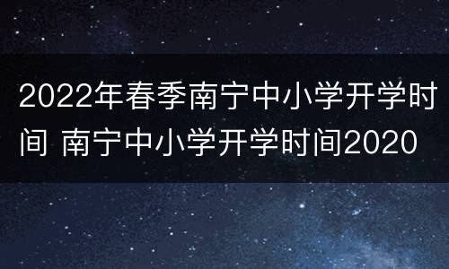 2022年春季南宁中小学开学时间 南宁中小学开学时间2020