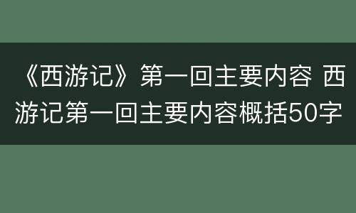 《西游记》第一回主要内容 西游记第一回主要内容概括50字