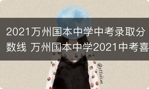2021万州国本中学中考录取分数线 万州国本中学2021中考喜报