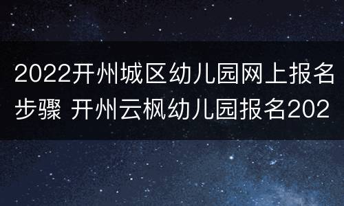 2022开州城区幼儿园网上报名步骤 开州云枫幼儿园报名2020