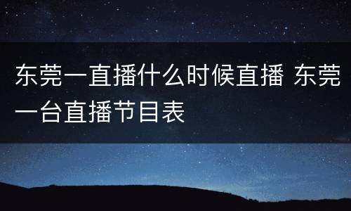 东莞一直播什么时候直播 东莞一台直播节目表