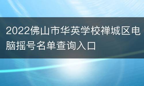 2022佛山市华英学校禅城区电脑摇号名单查询入口