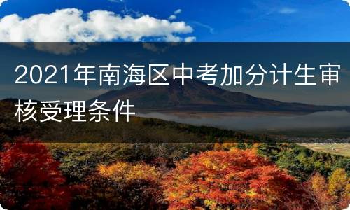 2021年南海区中考加分计生审核受理条件