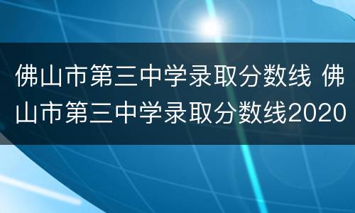 佛山市第三中学录取分数线 佛山市第三中学录取分数线2020