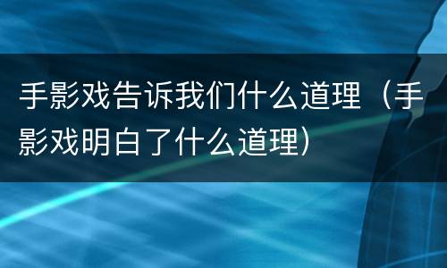 手影戏告诉我们什么道理（手影戏明白了什么道理）