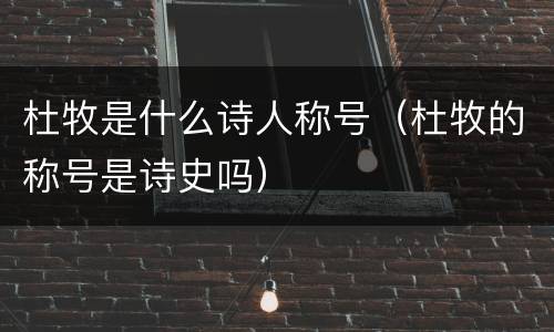 杜牧是什么诗人称号（杜牧的称号是诗史吗）