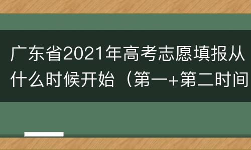 广东省2021年高考志愿填报从什么时候开始（第一+第二时间段）