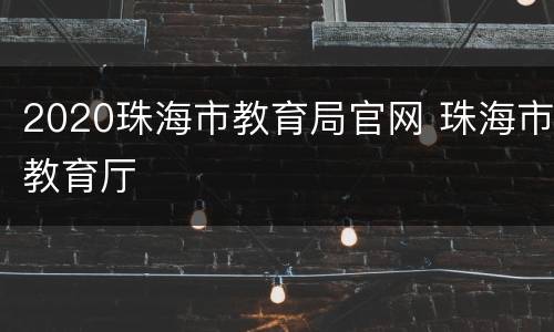 2020珠海市教育局官网 珠海市教育厅