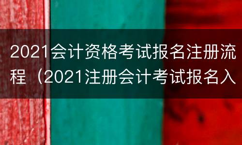 2021会计资格考试报名注册流程（2021注册会计考试报名入口）