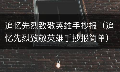 追忆先烈致敬英雄手抄报（追忆先烈致敬英雄手抄报简单）