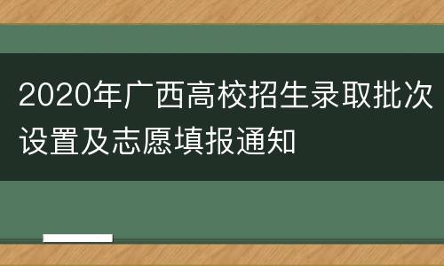 2020年广西高校招生录取批次设置及志愿填报通知