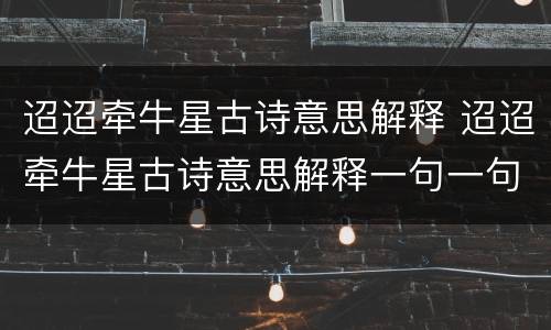 迢迢牵牛星古诗意思解释 迢迢牵牛星古诗意思解释一句一句