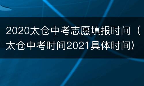 2020太仓中考志愿填报时间（太仓中考时间2021具体时间）