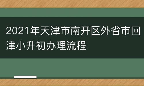 2021年天津市南开区外省市回津小升初办理流程