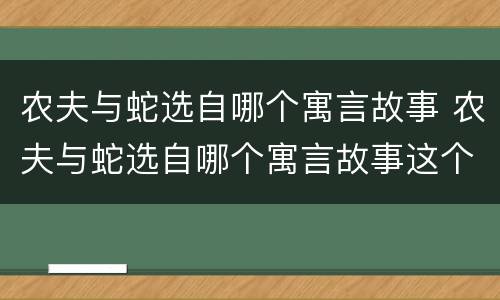 农夫与蛇选自哪个寓言故事 农夫与蛇选自哪个寓言故事这个故事告诉我们什么道理