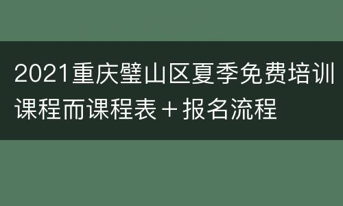 2021重庆璧山区夏季免费培训课程而课程表＋报名流程