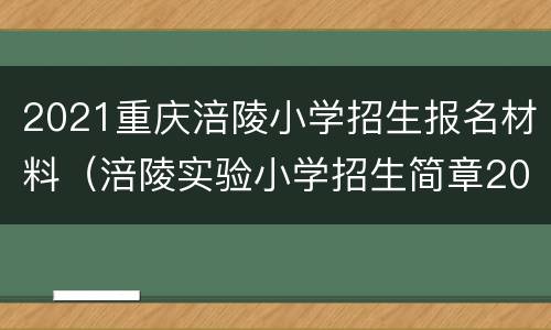 2021重庆涪陵小学招生报名材料（涪陵实验小学招生简章2021）