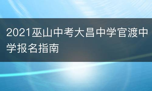 2021巫山中考大昌中学官渡中学报名指南