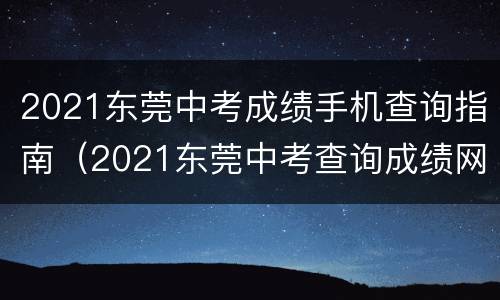 2021东莞中考成绩手机查询指南（2021东莞中考查询成绩网址）