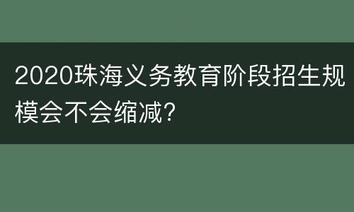 2020珠海义务教育阶段招生规模会不会缩减?